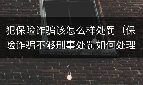 犯保险诈骗该怎么样处罚（保险诈骗不够刑事处罚如何处理）