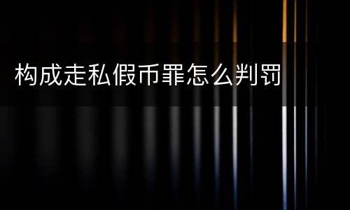 构成走私假币罪怎么判罚