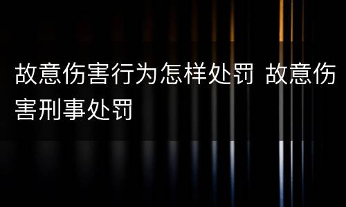 故意伤害行为怎样处罚 故意伤害刑事处罚