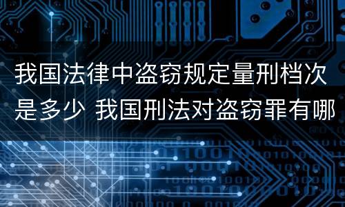 我国法律中盗窃规定量刑档次是多少 我国刑法对盗窃罪有哪些规定