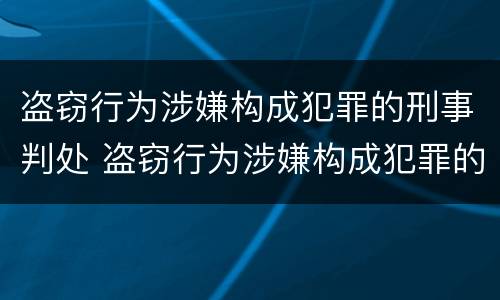 盗窃行为涉嫌构成犯罪的刑事判处 盗窃行为涉嫌构成犯罪的刑事判处多少年