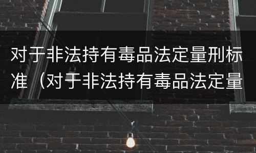对于非法持有毒品法定量刑标准（对于非法持有毒品法定量刑标准是）