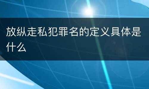 放纵走私犯罪名的定义具体是什么