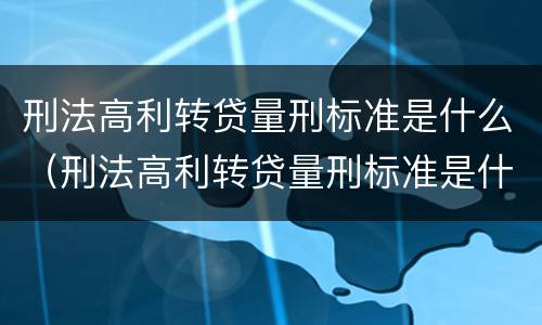 刑法高利转贷量刑标准是什么（刑法高利转贷量刑标准是什么）