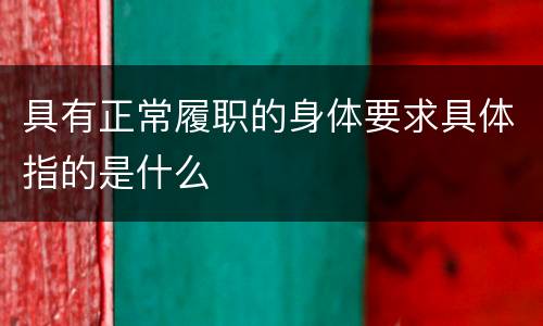 具有正常履职的身体要求具体指的是什么