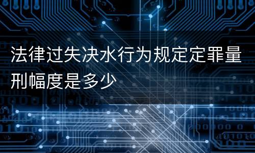 法律过失决水行为规定定罪量刑幅度是多少
