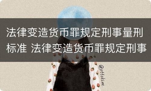 法律变造货币罪规定刑事量刑标准 法律变造货币罪规定刑事量刑标准最新