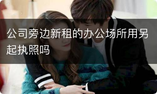 公司旁边新租的办公场所用另起执照吗