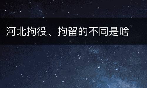 河北拘役、拘留的不同是啥