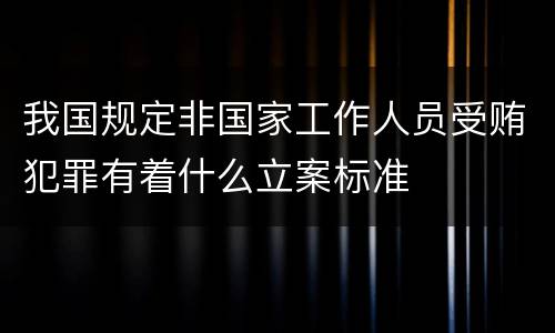 我国规定非国家工作人员受贿犯罪有着什么立案标准
