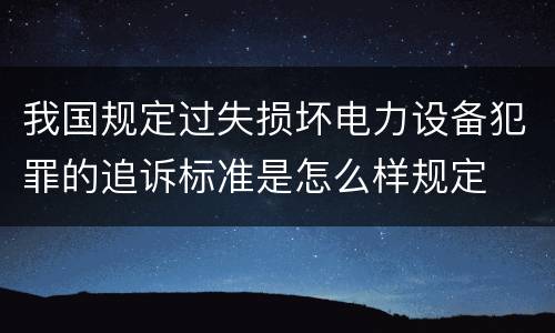 我国规定过失损坏电力设备犯罪的追诉标准是怎么样规定