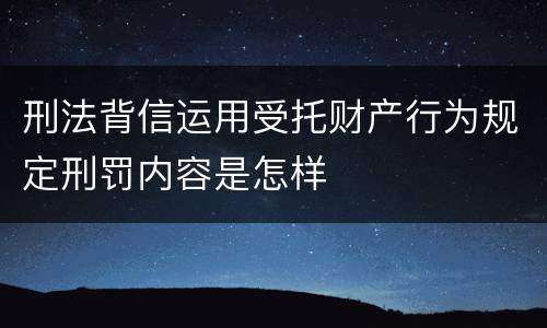 刑法背信运用受托财产行为规定刑罚内容是怎样