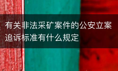 有关非法采矿案件的公安立案追诉标准有什么规定
