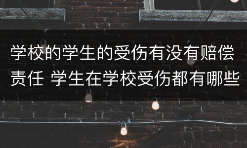 学校的学生的受伤有没有赔偿责任 学生在学校受伤都有哪些赔偿