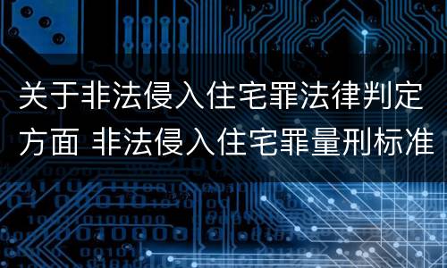 关于非法侵入住宅罪法律判定方面 非法侵入住宅罪量刑标准