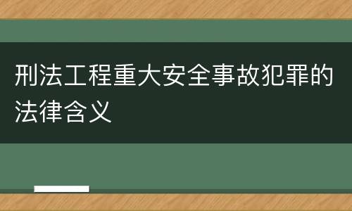 刑法工程重大安全事故犯罪的法律含义