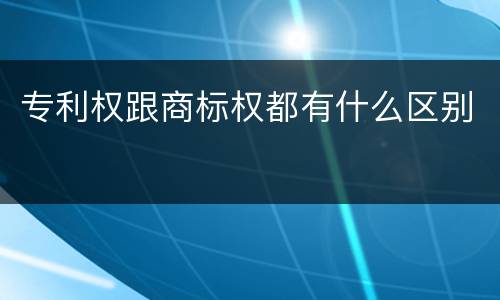 专利权跟商标权都有什么区别
