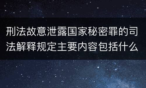 刑法故意泄露国家秘密罪的司法解释规定主要内容包括什么