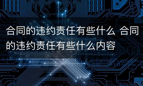 合同的违约责任有些什么 合同的违约责任有些什么内容