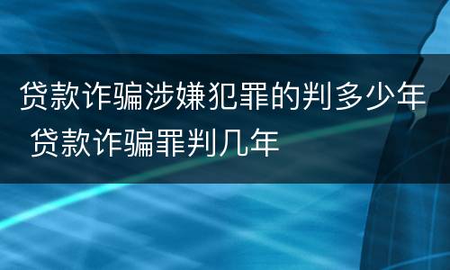 贷款诈骗涉嫌犯罪的判多少年 贷款诈骗罪判几年