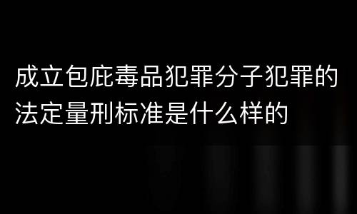 成立包庇毒品犯罪分子犯罪的法定量刑标准是什么样的