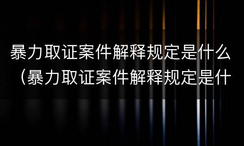 暴力取证案件解释规定是什么（暴力取证案件解释规定是什么意思）