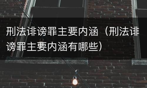 刑法诽谤罪主要内涵（刑法诽谤罪主要内涵有哪些）