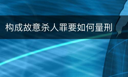 构成故意杀人罪要如何量刑