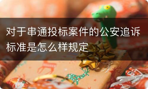 对于串通投标案件的公安追诉标准是怎么样规定