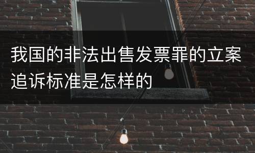 我国的非法出售发票罪的立案追诉标准是怎样的