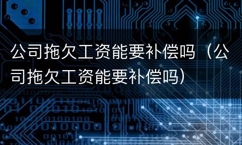 公司拖欠工资能要补偿吗（公司拖欠工资能要补偿吗）