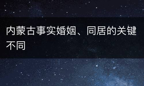 内蒙古事实婚姻、同居的关键不同