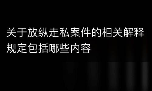 关于放纵走私案件的相关解释规定包括哪些内容