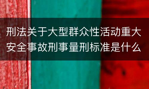 刑法关于大型群众性活动重大安全事故刑事量刑标准是什么