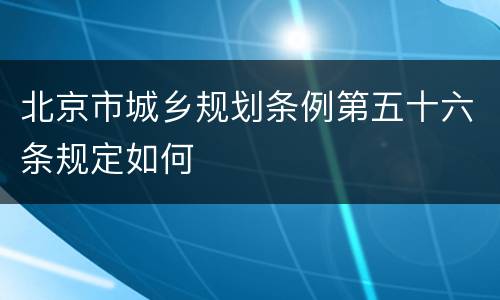 北京市城乡规划条例第五十六条规定如何