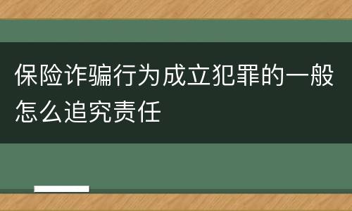 保险诈骗行为成立犯罪的一般怎么追究责任