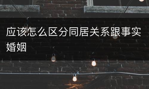 应该怎么区分同居关系跟事实婚姻