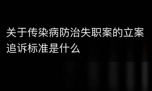 关于传染病防治失职案的立案追诉标准是什么