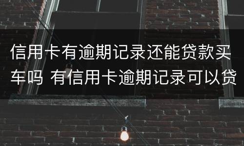 信用卡有逾期记录还能贷款买车吗 有信用卡逾期记录可以贷款买车吗