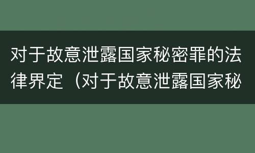 对于故意泄露国家秘密罪的法律界定（对于故意泄露国家秘密罪的法律界定是什么）