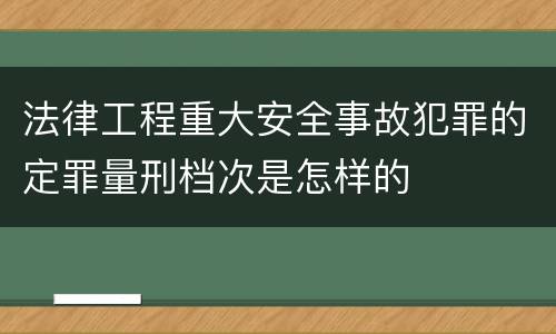 法律工程重大安全事故犯罪的定罪量刑档次是怎样的
