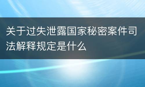 关于过失泄露国家秘密案件司法解释规定是什么