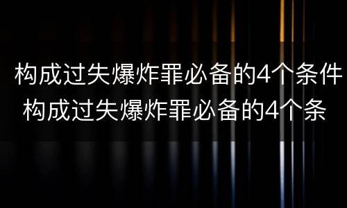 构成过失爆炸罪必备的4个条件 构成过失爆炸罪必备的4个条件是什么