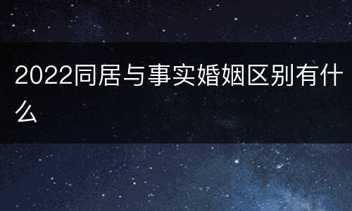 2022同居与事实婚姻区别有什么