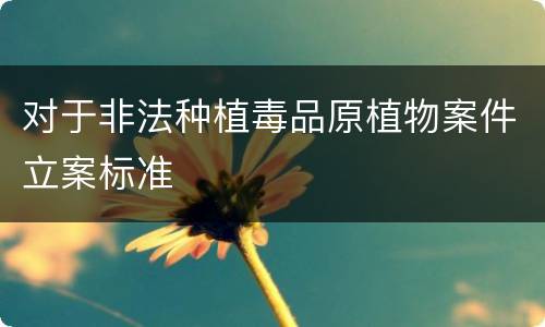 对于非法种植毒品原植物案件立案标准