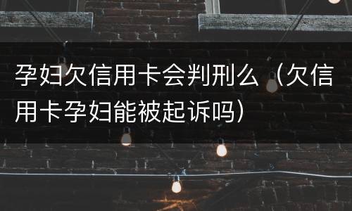 孕妇欠信用卡会判刑么（欠信用卡孕妇能被起诉吗）