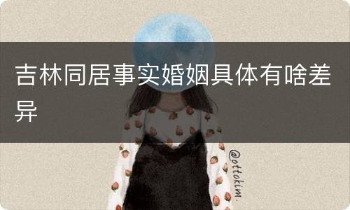 吉林同居事实婚姻具体有啥差异