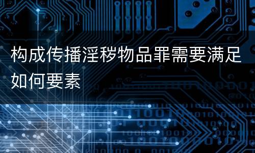 构成传播淫秽物品罪需要满足如何要素