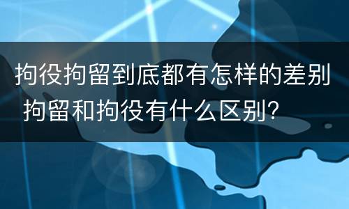 拘役拘留到底都有怎样的差别 拘留和拘役有什么区别?