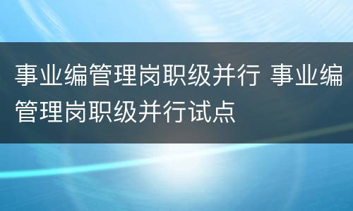 事业编管理岗职级并行 事业编管理岗职级并行试点